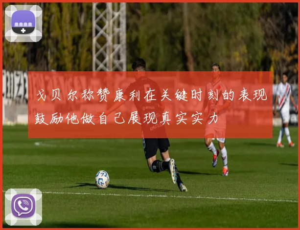 戈贝尔称赞康利在关键时刻的表现鼓励他做自己展现真实实力