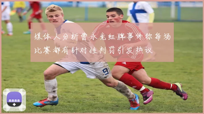 媒体人分析曹永竞红牌事件称每场比赛都有针对性判罚引发热议