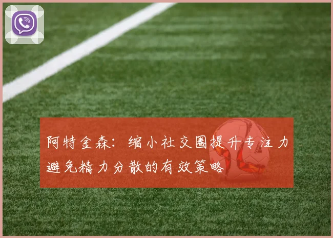 阿特金森：缩小社交圈提升专注力避免精力分散的有效策略