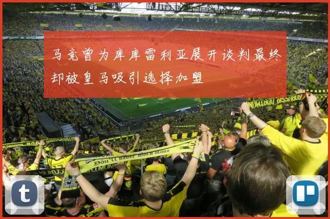 马竞曾为库库雷利亚展开谈判最终却被皇马吸引选择加盟