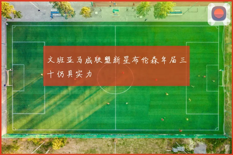 文班亚马成联盟新星布伦森年届三十仍具实力