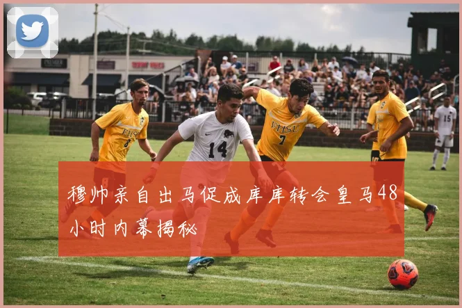 穆帅亲自出马促成库库转会皇马48小时内幕揭秘