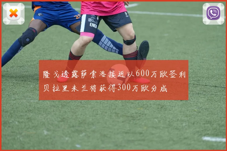 隆戈透露萨索洛接近以600万欧签利贝拉里米兰将获得300万欧分成