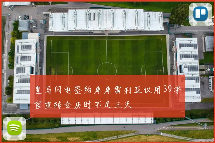 皇马闪电签约库库雷利亚仅用39字官宣转会历时不足三天